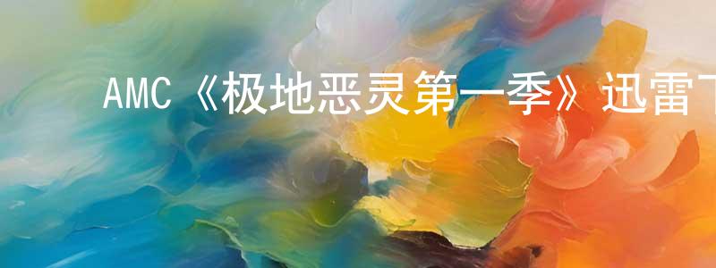 ﻿陈少芹发布﻿AMC《极地恶灵第一季》迅雷下载/在线观看/百度云-灵异/惊悚-美剧天堂